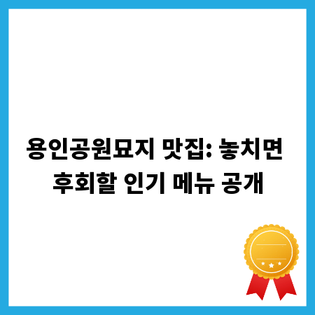 용인공원묘지 맛집: 놓치면 후회할 인기 메뉴 공개