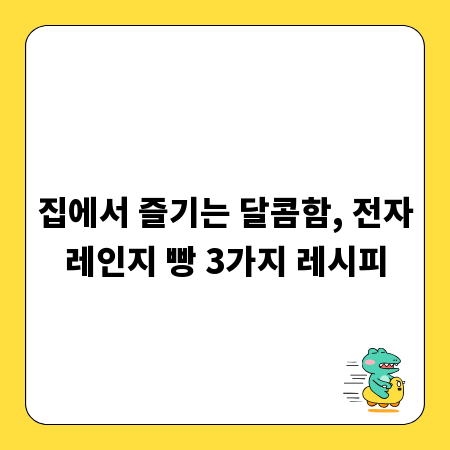 집에서 즐기는 달콤함, 전자레인지 빵 3가지 레시피