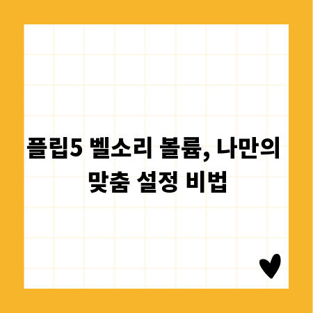 플립5 벨소리 볼륨, 나만의 맞춤 설정 비법