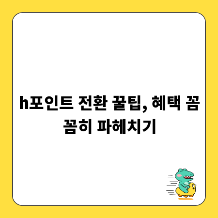 h포인트 전환 꿀팁, 혜택 꼼꼼히 파헤치기