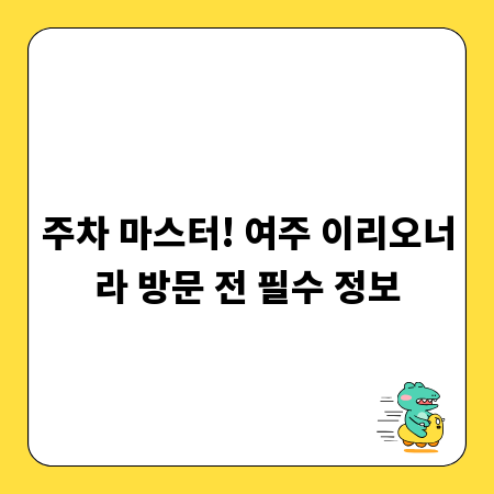 주차 마스터! 여주 이리오너라 방문 전 필수 정보