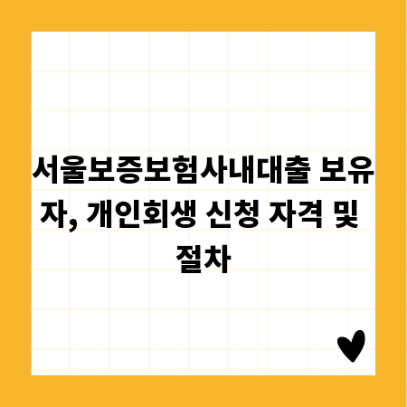 서울보증보험사내대출 보유자, 개인회생 신청 자격 및 절차