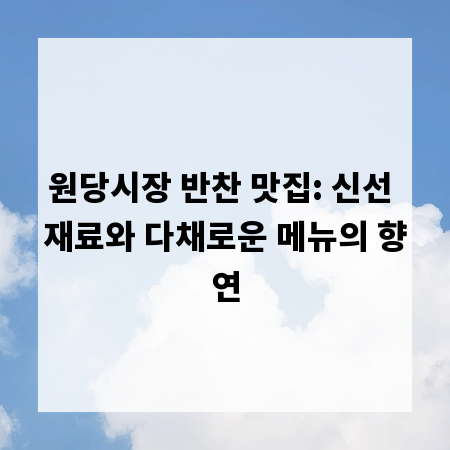 원당시장 반찬 맛집: 신선 재료와 다채로운 메뉴의 향연
