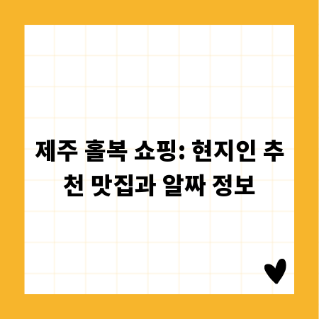 제주 홀복 쇼핑: 현지인 추천 맛집과 알짜 정보