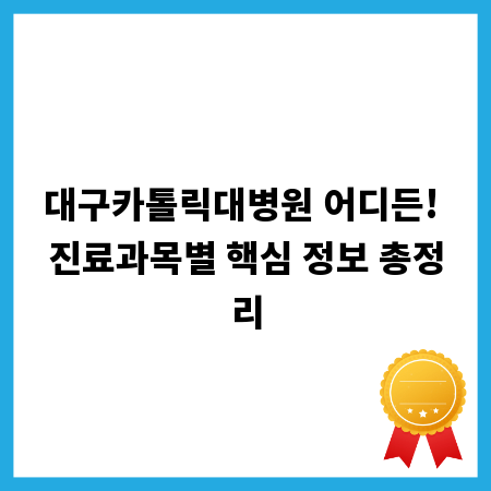 대구카톨릭대병원 어디든! 진료과목별 핵심 정보 총정리