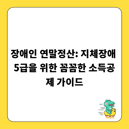 장애인 연말정산: 지체장애 5급을 위한 꼼꼼한 소득공제 가이드