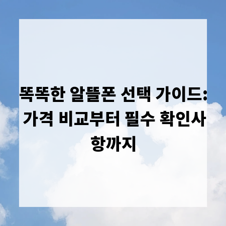 똑똑한 알뜰폰 선택 가이드: 가격 비교부터 필수 확인사항까지