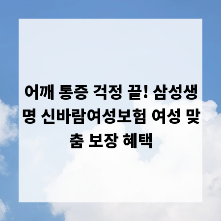 어깨 통증 걱정 끝! 삼성생명 신바람여성보험 여성 맞춤 보장 혜택