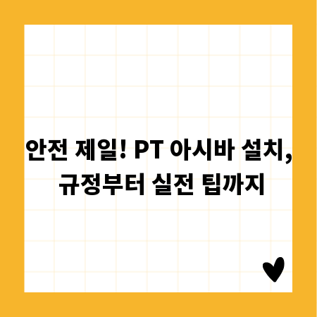 안전 제일! PT 아시바 설치, 규정부터 실전 팁까지
