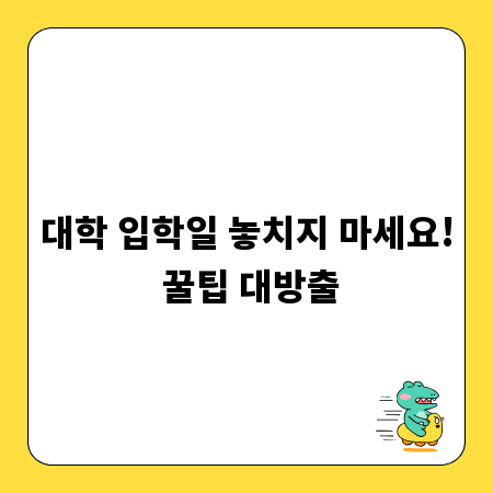 대학 입학일 놓치지 마세요! 꿀팁 대방출
