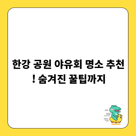 한강 공원 야유회 명소 추천! 숨겨진 꿀팁까지