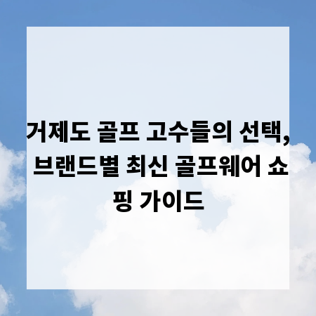 거제도 골프 고수들의 선택, 브랜드별 최신 골프웨어 쇼핑 가이드