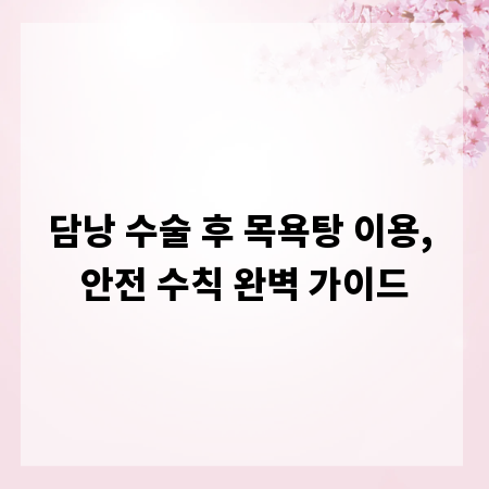 담낭 수술 후 목욕탕 이용, 안전 수칙 완벽 가이드