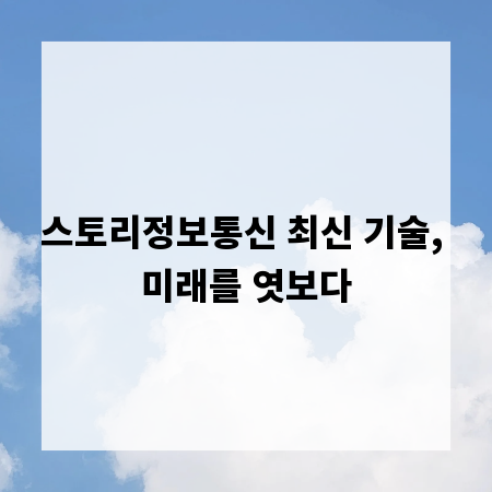 스토리정보통신 최신 기술, 미래를 엿보다
