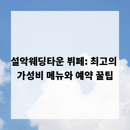 설악웨딩타운 뷔페: 최고의 가성비 메뉴와 예약 꿀팁