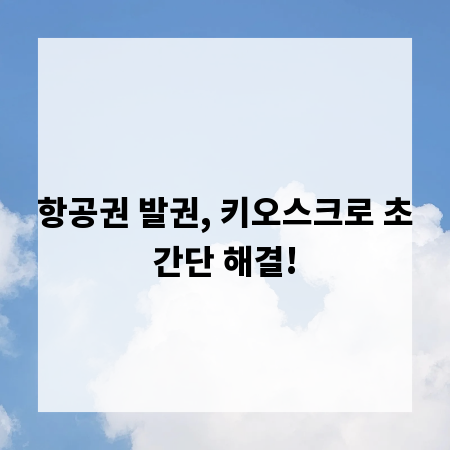 항공권 발권, 키오스크로 초간단 해결!