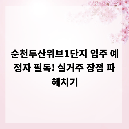 순천두산위브1단지 입주 예정자 필독! 실거주 장점 파헤치기