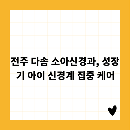 전주 다솜 소아신경과, 성장기 아이 신경계 집중 케어