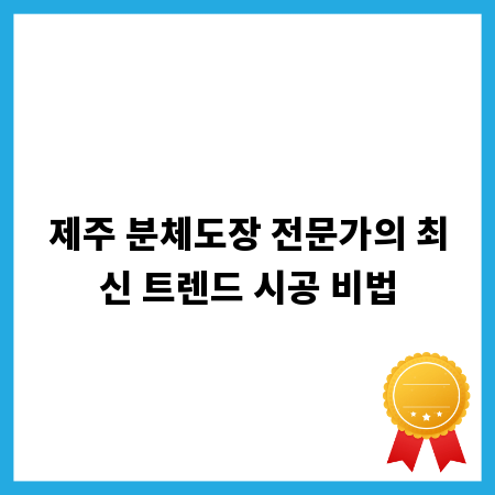 제주 분체도장 전문가의 최신 트렌드 시공 비법