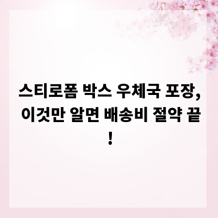 스티로폼 박스 우체국 포장, 이것만 알면 배송비 절약 끝!