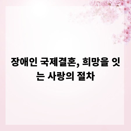 장애인 국제결혼, 희망을 잇는 사랑의 절차