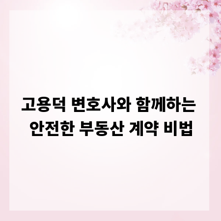 고용덕 변호사와 함께하는 안전한 부동산 계약 비법