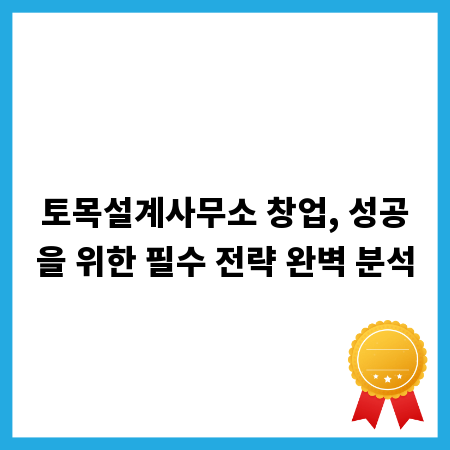토목설계사무소 창업, 성공을 위한 필수 전략 완벽 분석