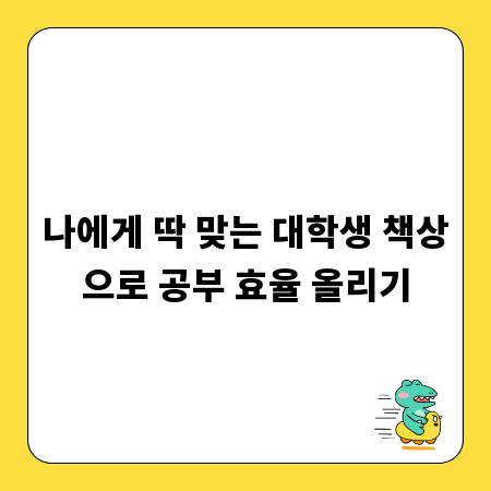 나에게 딱 맞는 대학생 책상으로 공부 효율 올리기