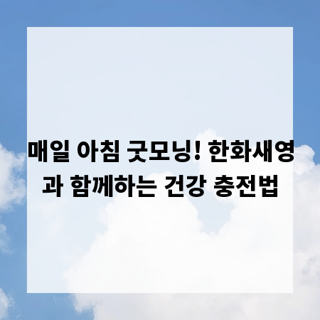 매일 아침 굿모닝! 한화새영과 함께하는 건강 충전법