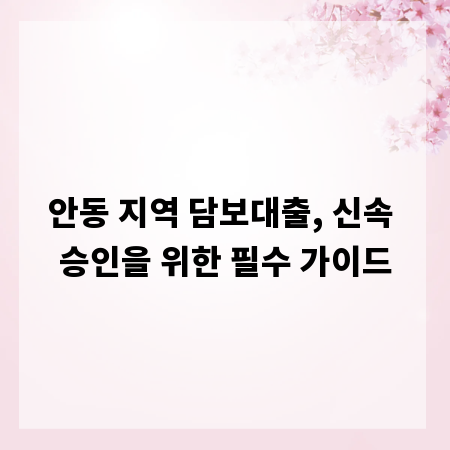 안동 지역 담보대출, 신속 승인을 위한 필수 가이드