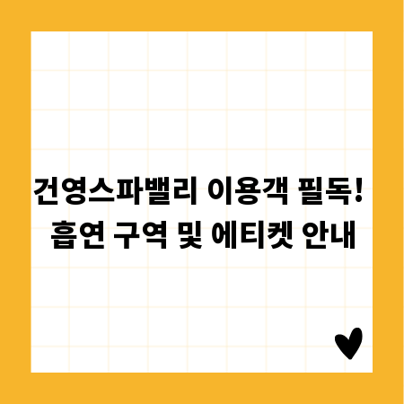 건영스파밸리 이용객 필독! 흡연 구역 및 에티켓 안내