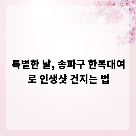 특별한 날, 송파구 한복대여로 인생샷 건지는 법