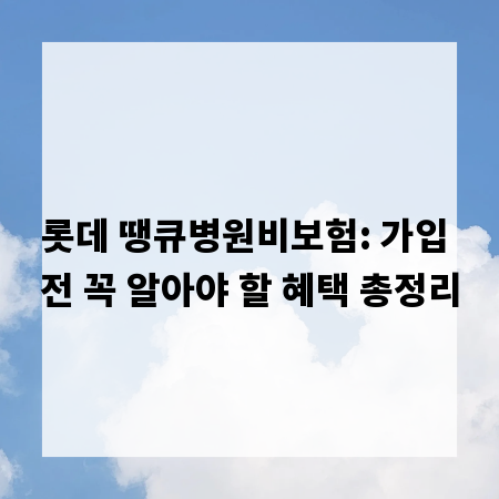 롯데 땡큐병원비보험: 가입 전 꼭 알아야 할 혜택 총정리