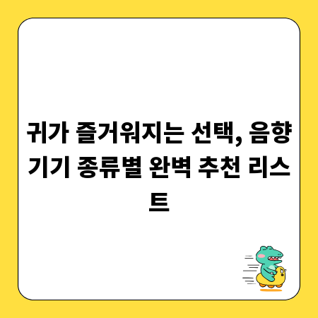 귀가 즐거워지는 선택, 음향기기 종류별 완벽 추천 리스트
