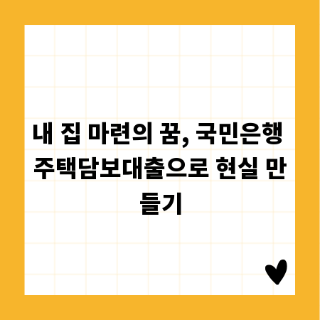 내 집 마련의 꿈, 국민은행 주택담보대출으로 현실 만들기