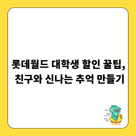 롯데월드 대학생 할인 꿀팁, 친구와 신나는 추억 만들기