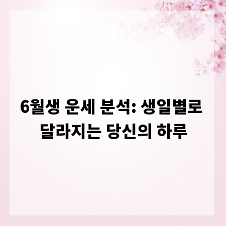6월생 운세 분석: 생일별로 달라지는 당신의 하루