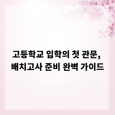 고등학교 입학의 첫 관문, 배치고사 준비 완벽 가이드