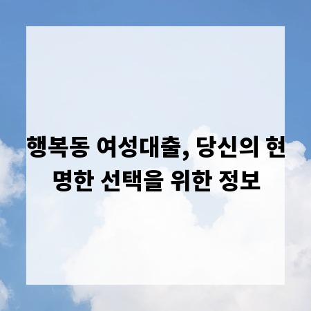 행복동 여성대출, 당신의 현명한 선택을 위한 정보
