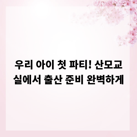 우리 아이 첫 파티! 산모교실에서 출산 준비 완벽하게