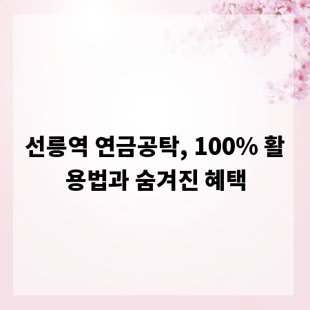 선릉역 연금공탁, 100% 활용법과 숨겨진 혜택