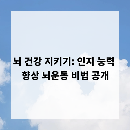 뇌 건강 지키기: 인지 능력 향상 뇌운동 비법 공개