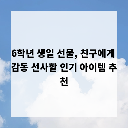 6학년 생일 선물, 친구에게 감동 선사할 인기 아이템 추천
