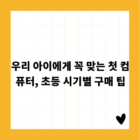 우리 아이에게 꼭 맞는 첫 컴퓨터, 초등 시기별 구매 팁