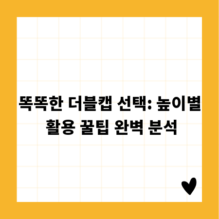 똑똑한 더블캡 선택: 높이별 활용 꿀팁 완벽 분석