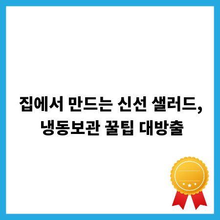 집에서 만드는 신선 샐러드, 냉동보관 꿀팁 대방출