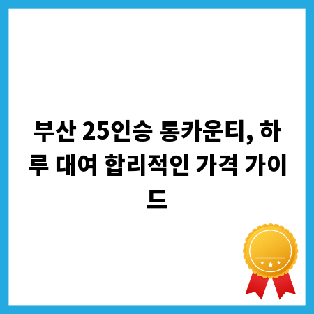 부산 25인승 롱카운티, 하루 대여 합리적인 가격 가이드