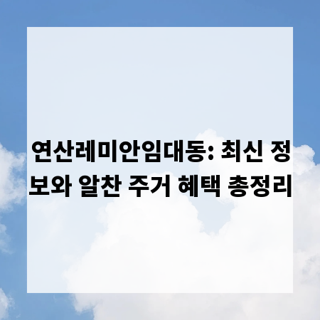 연산레미안임대동: 최신 정보와 알찬 주거 혜택 총정리