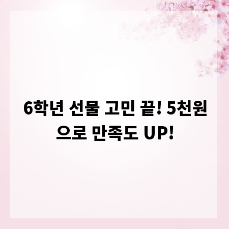 6학년 선물 고민 끝! 5천원으로 만족도 UP!