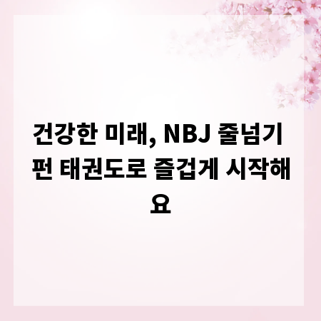 건강한 미래, NBJ 줄넘기 펀 태권도로 즐겁게 시작해요